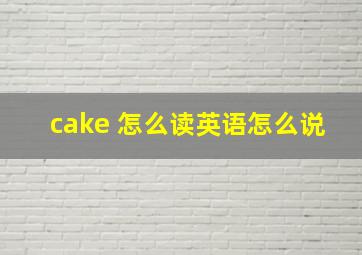 cake 怎么读英语怎么说